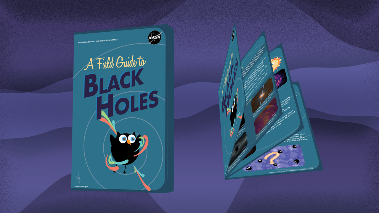 Against a purple background are a folded and partially opened cartoon depiction of the “A Field Guide to Black Holes” book. The folded version, on the left, has a teal background with the NASA logo in the upper right corner. Taking up the top half of the cover is the book’s title: “A Field Guide to Black Holes.” Below that is a round black bird, representing a black hole, with an orange beak, two small horn-shaped ear tufts on top of their head, small wings on either side, and narrow legs. The bird is surrounded by rings of orange, green, and blue, which represent an accretion disk around the black hole. Shooting up to the upper left and down to the lower right from the bird are plumes of orange, green, and blue, which represent jets of material that can be accelerated away from the area around a black hole. On the right, the book is opened with its three pages fanned out, each page has both cartoon depictions and other illustrations along with illegible text between the images.